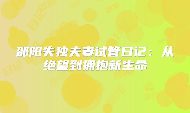 邵阳失独夫妻试管日记:从绝望到拥抱新生命
