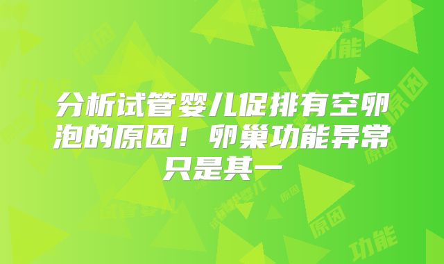 分析试管婴儿促排有空卵泡的原因！卵巢功能异常只是其一