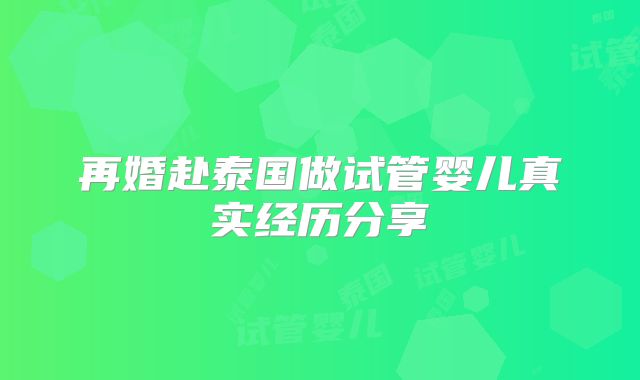 再婚赴泰国做试管婴儿真实经历分享