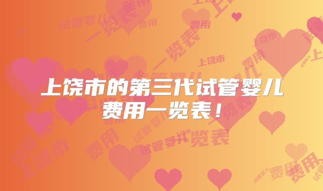 上饶市的第三代试管婴儿费用一览表!