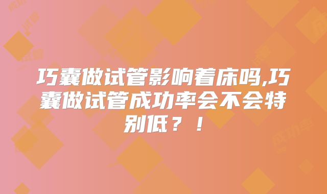 巧囊做试管影响着床吗,巧囊做试管成功率会不会特别低?!
