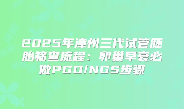 2025年漳州三代试管胚胎筛查流程:卵巢早衰必做PGD/NGS步骤