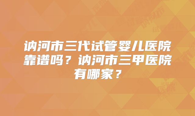 讷河市三代试管婴儿医院靠谱吗？讷河市三甲医院有哪家？