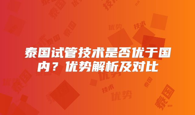 泰国试管技术是否优于国内？优势解析及对比