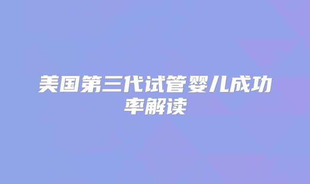 美国第三代试管婴儿成功率解读