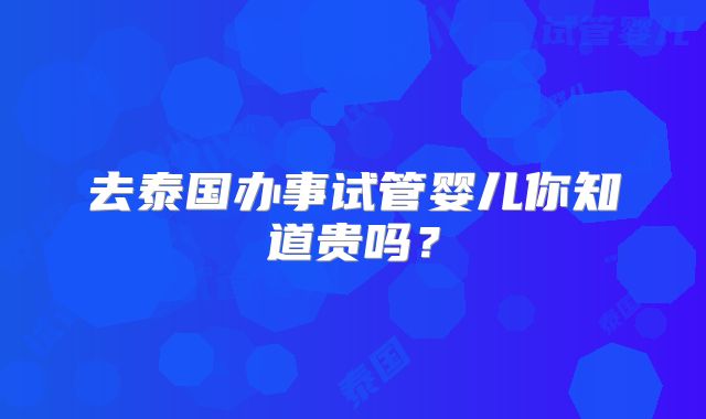 去泰国办事试管婴儿你知道贵吗?