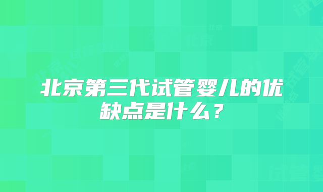 北京第三代试管婴儿的优缺点是什么?