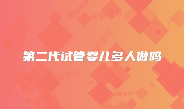 第二代试管婴儿多人做吗