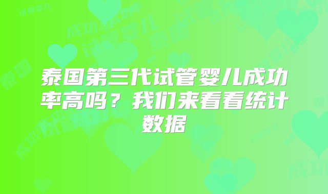 泰国第三代试管婴儿成功率高吗？我们来看看统计数据