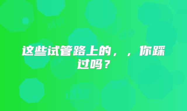 这些试管路上的,,你踩过吗?