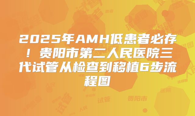 2025年AMH低患者必存！贵阳市第二人民医院三代试管从检查到移植6步流程图