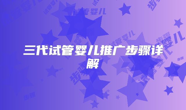 三代试管婴儿推广步骤详解