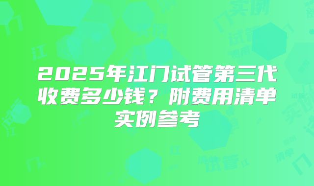2025年江门试管第三代收费多少钱?附费用清单实例参考