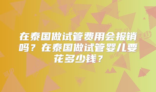 在泰国做试管费用会报销吗?在泰国做试管婴儿要花多少钱?