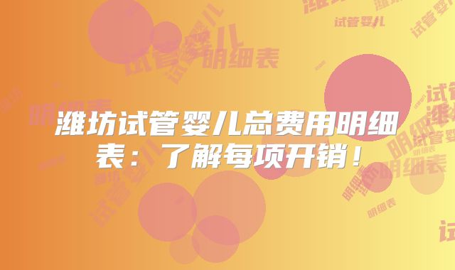 潍坊试管婴儿总费用明细表：了解每项开销！