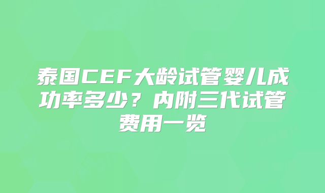泰国CEF大龄试管婴儿成功率多少?内附三代试管费用一览