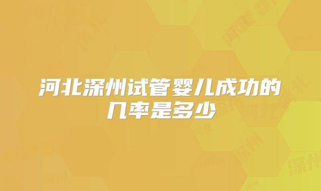 河北深州试管婴儿成功的几率是多少