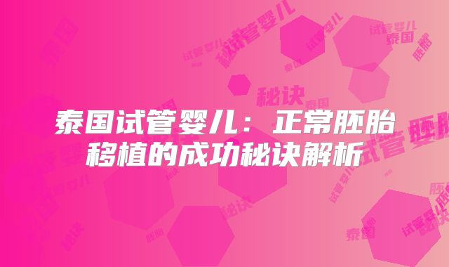泰国试管婴儿:正常胚胎移植的成功秘诀解析