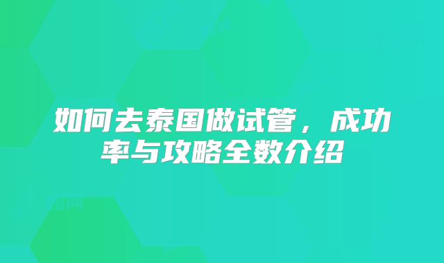 如何去泰国做试管,成功率与攻略全数介绍