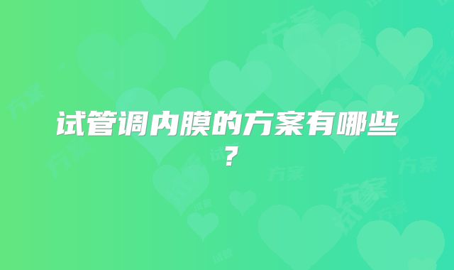 试管调内膜的方案有哪些?