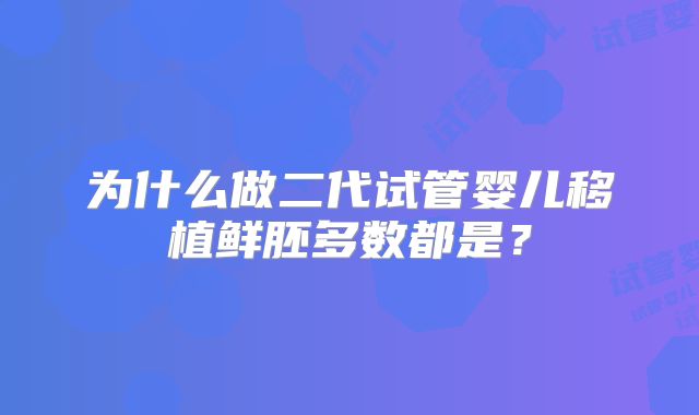 为什么做二代试管婴儿移植鲜胚多数都是?