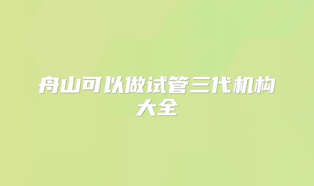 舟山可以做试管三代机构大全