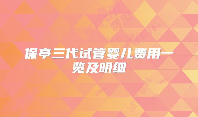 保亭三代试管婴儿费用一览及明细