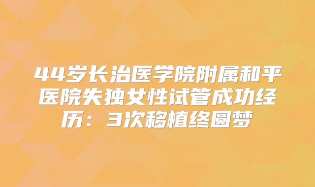 44岁长治医学院附属和平医院失独女性试管成功经历:3次移植终圆梦