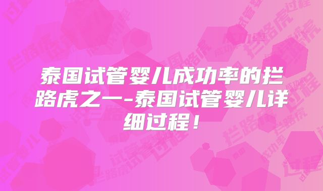 泰国试管婴儿成功率的拦路虎之一-泰国试管婴儿详细过程！