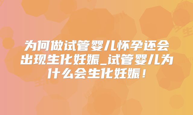 为何做试管婴儿怀孕还会出现生化妊娠_试管婴儿为什么会生化妊娠!