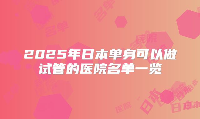 2025年日本单身可以做试管的医院名单一览