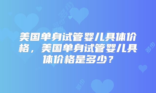 美国单身试管婴儿具体价格,美国单身试管婴儿具体价格是多少?