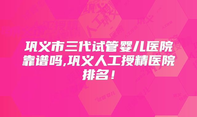 巩义市三代试管婴儿医院靠谱吗,巩义人工授精医院排名!