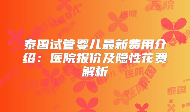 泰国试管婴儿最新费用介绍:医院报价及隐性花费解析