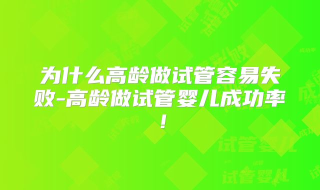 为什么高龄做试管容易失败-高龄做试管婴儿成功率!