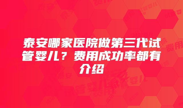 泰安哪家医院做第三代试管婴儿?费用成功率都有介绍