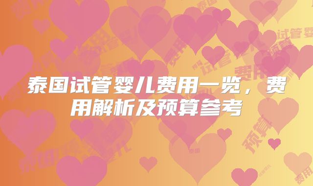 泰国试管婴儿费用一览,费用解析及预算参考