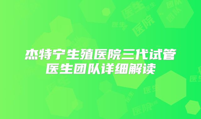 杰特宁生殖医院三代试管医生团队详细解读