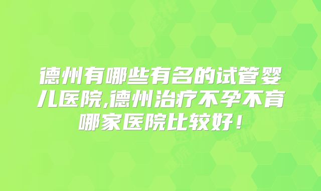 德州有哪些有名的试管婴儿医院,德州治疗不孕不育哪家医院比较好！