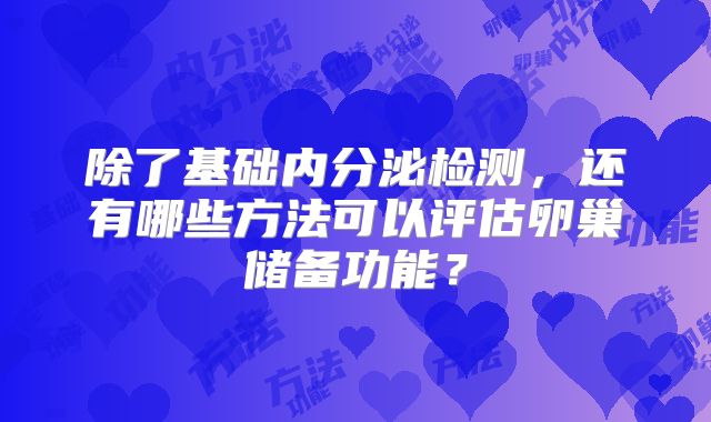 除了基础内分泌检测，还有哪些方法可以评估卵巢储备功能？