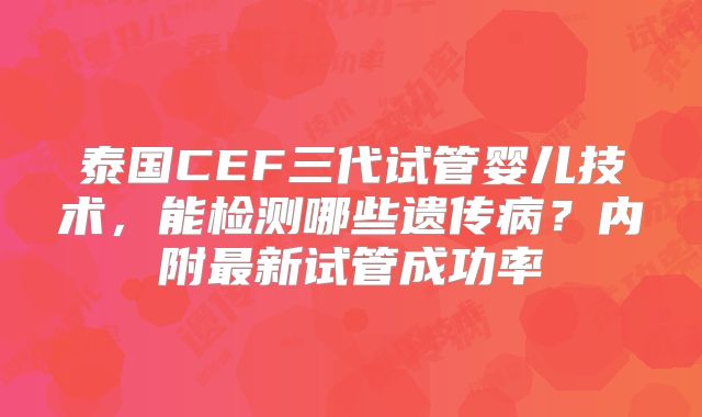 泰国CEF三代试管婴儿技术，能检测哪些遗传病？内附最新试管成功率