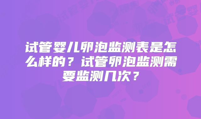 试管婴儿卵泡监测表是怎么样的？试管卵泡监测需要监测几次？