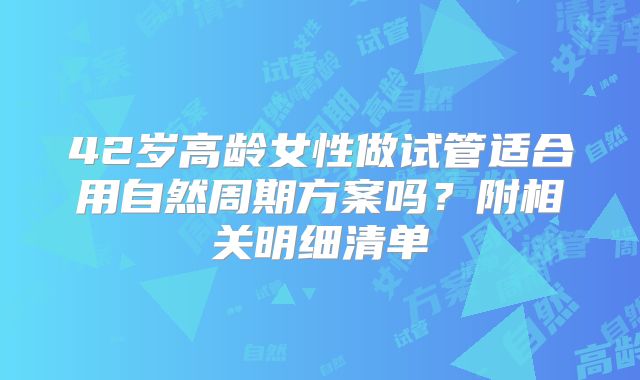 42岁高龄女性做试管适合用自然周期方案吗？附相关明细清单