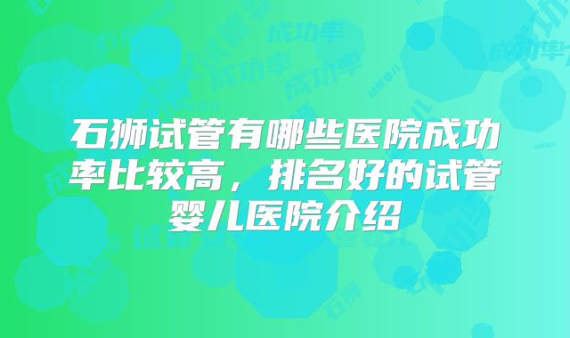石狮试管有哪些医院成功率比较高,排名好的试管婴儿医院介绍