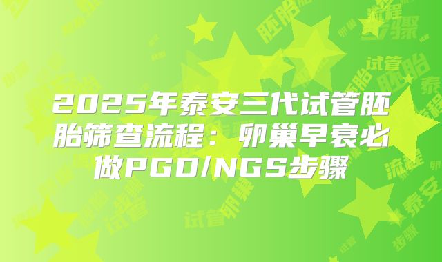 2025年泰安三代试管胚胎筛查流程:卵巢早衰必做PGD/NGS步骤
