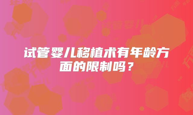 试管婴儿移植术有年龄方面的限制吗?