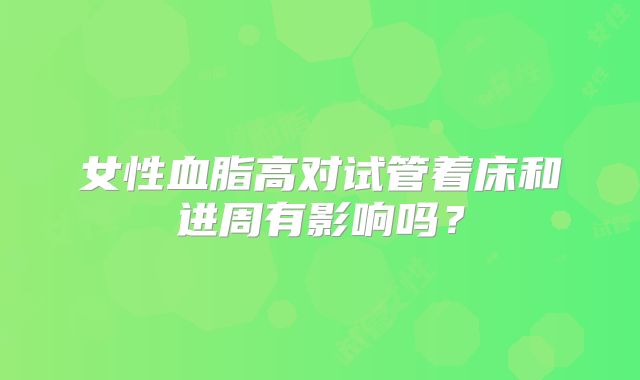 女性血脂高对试管着床和进周有影响吗?