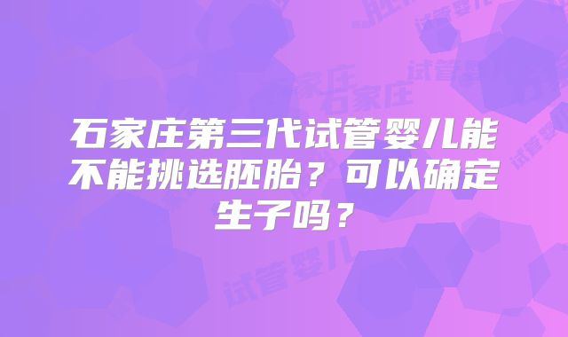 石家庄第三代试管婴儿能不能挑选胚胎?可以确定生子吗?