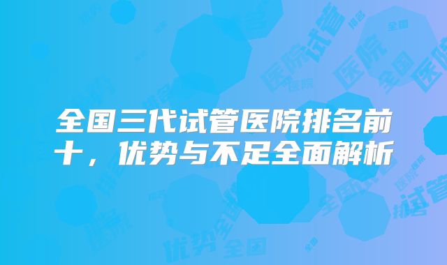 全国三代试管医院排名前十,优势与不足全面解析