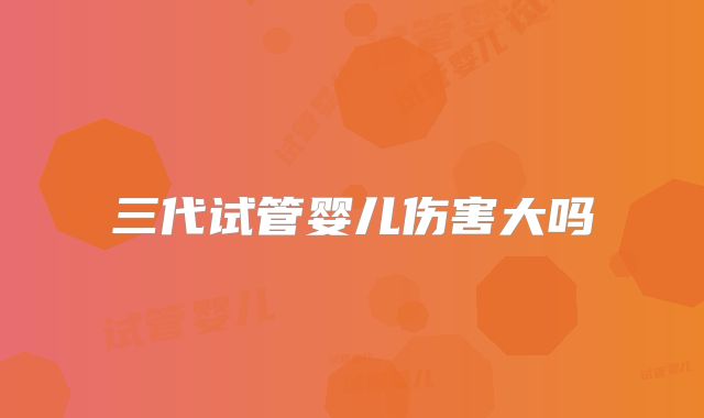 三代试管婴儿伤害大吗